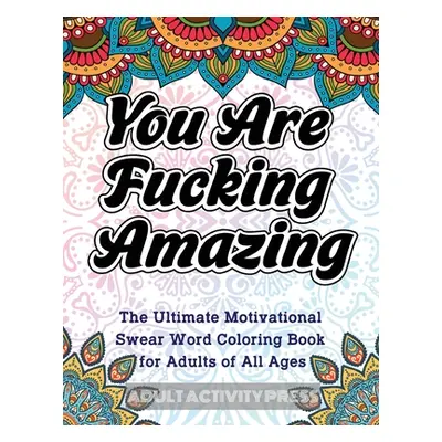 "You Are Fucking Amazing: The Ultimate Motivational Swear Word Coloring Book for Adults of All A