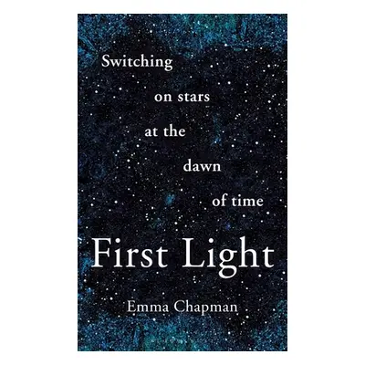 "First Light: Switching on Stars at the Dawn of Time" - "" ("Chapman Emma")(Pevná vazba)