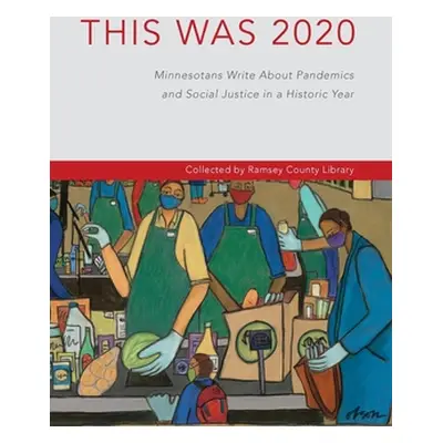 "This Was 2020: Minnesotans Write About Pandemics and Social Justice in a Historic Year: Minneso