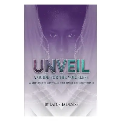 "Unveil: 10 Steps Used to Survive and Move Beyond Domestic Violence" - "" ("Denise Latosha")(Pap