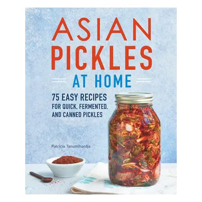 "Asian Pickles at Home: 75 Easy Recipes for Quick, Fermented, and Canned Pickles" - "" ("Tanumih