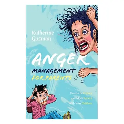 "Anger Management for Parents: How to Be Calmer and More Patient With Your Children" - "" ("Guzm