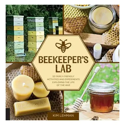 "Beekeeper's Lab: 52 Family-Friendly Activities and Experiments Exploring the Life of the Hive" 