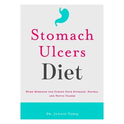 "Stomach Ulcers Diet: Home Remedies for Curing Sour Stomach, Nausea, and Peptic Ulcers" - "" ("T