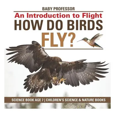 "How Do Birds Fly? An Introduction to Flight - Science Book Age 7 - Children's Science & Nature 