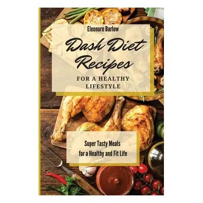 "Dash Diet Recipes For a Healthy Lifestyle: Super Tasty Meals for a Healthy and Fit Life" - "" (