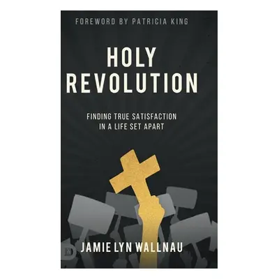 "Holy Revolution: Finding True Satisfaction in a Life Set Apart" - "" ("Wallnau Jamie Lyn")(Pevn