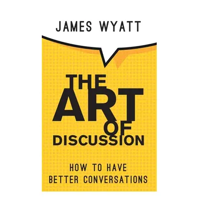 "The Art of Discussion: How To Have Better Conversations" - "" ("Wyatt James")(Paperback)