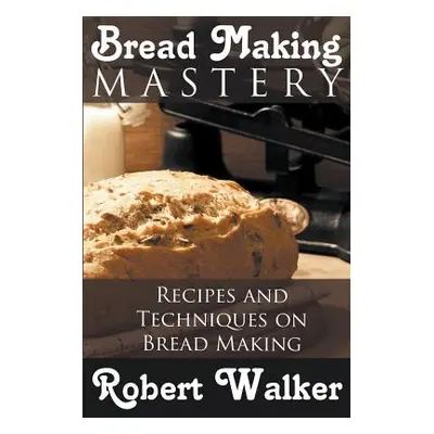 "Bread Making Mastery: Recipes and Techniques on Bread Making" - "" ("Walker Robert")(Paperback)