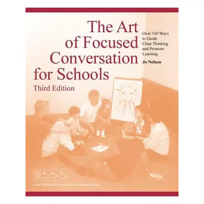 "The Art of Focused Conversation for Schools, Third Edition: Over 100 Ways to Guide Clear Thinki