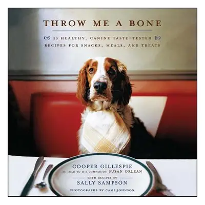 "Throw Me a Bone: 50 Healthy, Canine Taste-Tested Recipes for Snacks, Meals, and Treats" - "" ("