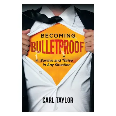 "Becoming Bulletproof: Survive and Thrive in Any Situation" - "" ("Taylor Carl")(Paperback)