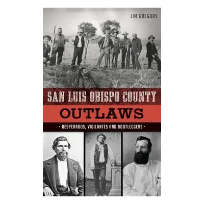 "San Luis Obispo County Outlaws: Desperados, Vigilantes and Bootleggers" - "" ("Gregory Jim")(Pe