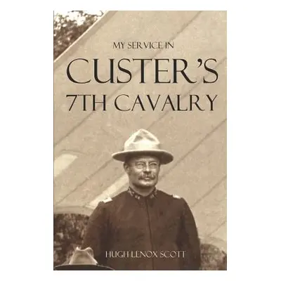 "My Service in Custer's 7th Cavalry (Annotated)" - "" ("Scott General Hugh Lenox")(Paperback)