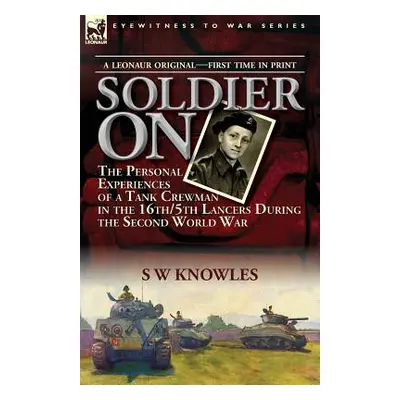 "Soldier On: the Personal Experiences of a Tank Crewman in the 16th/5th Lancers During the Secon