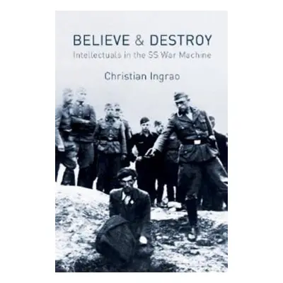 "Believe and Destroy: Intellectuals in the SS War Machine" - "" ("Ingrao Christian")(Pevná vazba