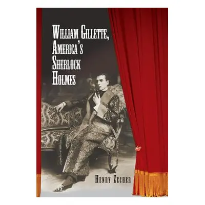 "William Gillette, America's Sherlock Holmes" - "" ("Zecher Henry")(Pevná vazba)