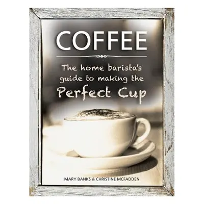 "Coffee: The Home Barista's Guide to Making the Perfect Cup" - "" ("Banks Mary")(Pevná vazba)