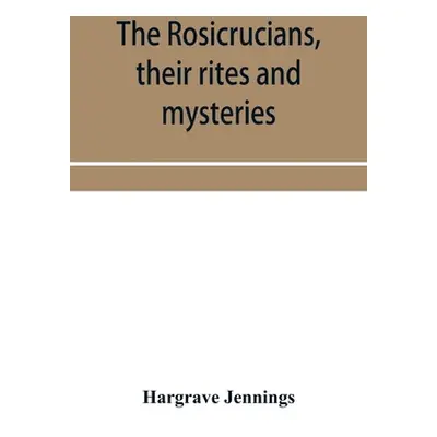 "The Rosicrucians, their rites and mysteries; with chapters on the ancient fire- and serpent-wor