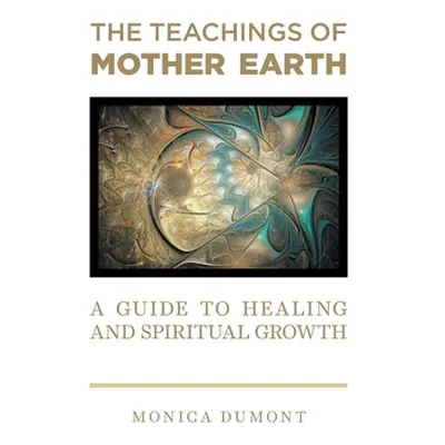 "The Teachings of Mother Earth: A Guide to Healing and Spiritual Growth" - "" ("Dumont Monica")(