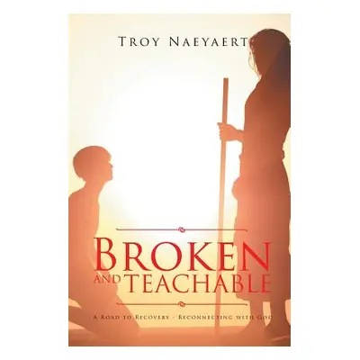 "Broken and Teachable: A Road to Recovery-Reconnecting with God!" - "" ("Naeyaert Troy")(Paperba