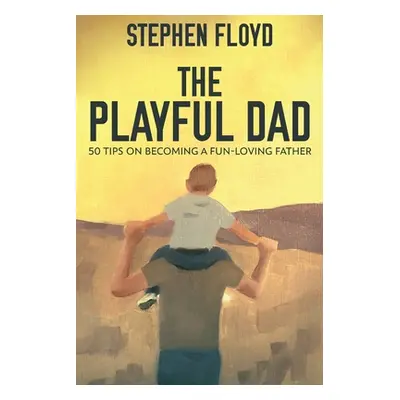 "The Playful Dad: 50 Tips On Becoming A Fun-loving Father" - "" ("Floyd Stephen")(Paperback)