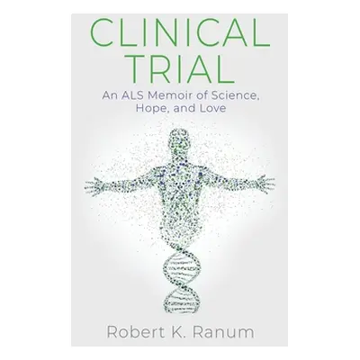 "Clinical Trial: An ALS Memoir of Science, Hope, and Love" - "" ("Ranum Robert K.")(Paperback)