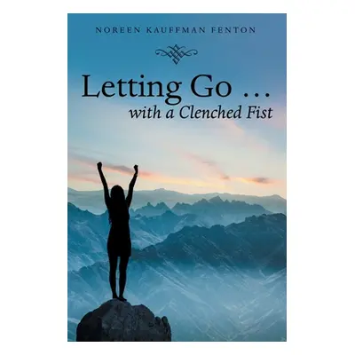 "Letting Go ... with a Clenched Fist" - "" ("Fenton Noreen Kauffman")(Paperback)