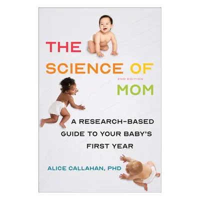 "The Science of Mom: A Research-Based Guide to Your Baby's First Year" - "" ("Callahan Alice")(P