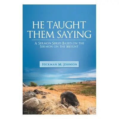 "He Taught Them Saying: A Sermon Series Based on the Sermon on the Mount" - "" ("Johnson Hickman