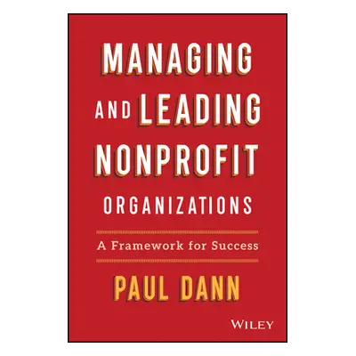 "Managing and Leading Nonprofit Organizations: A Framework for Success" - "" ("Dann Paul L.")(Pe