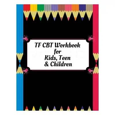 "TF CBT Workbook for Kids, Teen and Children: Your Guide to Free From Frightening, Obsessive or 