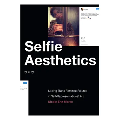 "Selfie Aesthetics: Seeing Trans Feminist Futures in Self-Representational Art" - "" ("Morse Nic