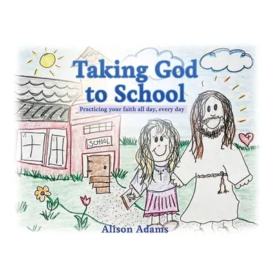 "Taking God to School: Practicing your faith all day, every day" - "" ("Adams Alison")(Paperback