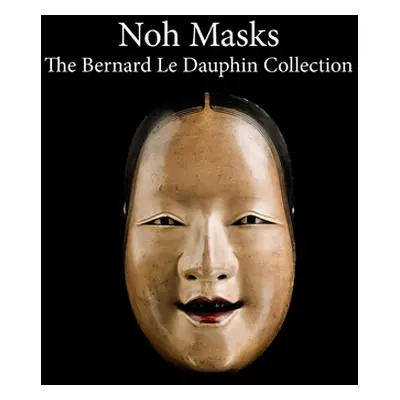 "Noh masks - The Bernard Le Dauphin Collection" - "" ("Dauphin Cedric Le")(Pevná vazba)