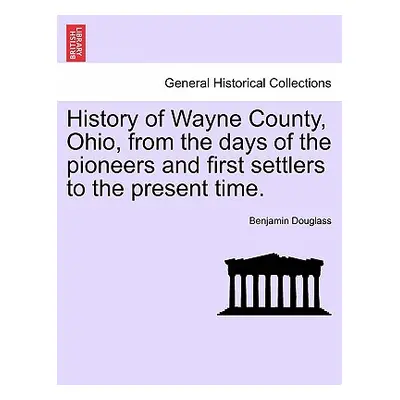 "History of Wayne County, Ohio, from the Days of the Pioneers and First Settlers to the Present 