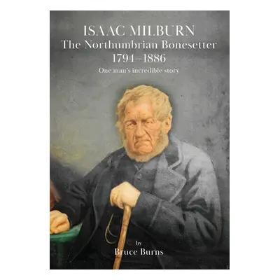 "Isaac Milburn the Northumbrian Bonesetter [1794-1886]" - "" ("Burns Bruce")(Paperback)