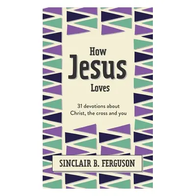 "How Jesus Loves: 31 Devotions about Christ, the Cross and You" - "" ("Ferguson Sinclair B.")(Pe