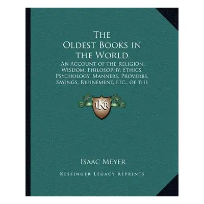 "The Oldest Books in the World: An Account of the Religion, Wisdom, Philosophy, Ethics, Psycholo