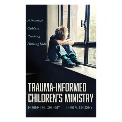 "Trauma-Informed Children's Ministry" - "" ("Crosby Robert G.")(Pevná vazba)