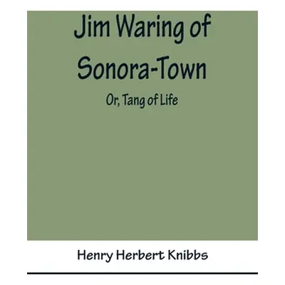 "Jim Waring of Sonora-Town; Or, Tang of Life" - "" ("Herbert Knibbs Henry")(Paperback)