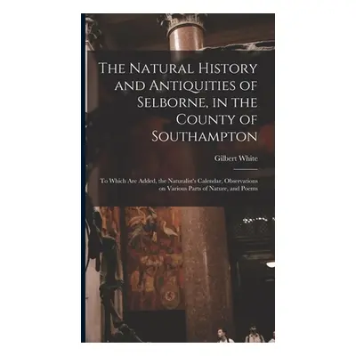 "The Natural History and Antiquities of Selborne, in the County of Southampton: to Which Are Add