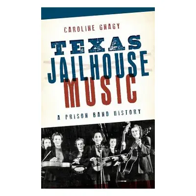 "Texas Jailhouse Music: A Prison Band History" - "" ("Gnagy Caroline")(Pevná vazba)