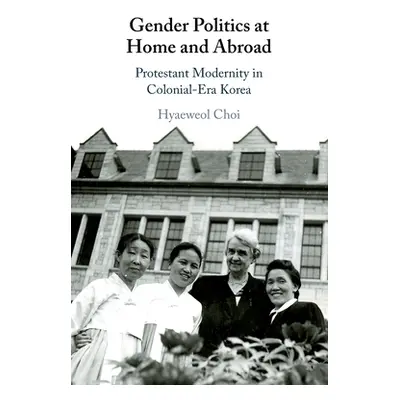 "Gender Politics at Home and Abroad: Protestant Modernity in Colonial-Era Korea" - "" ("Choi Hya