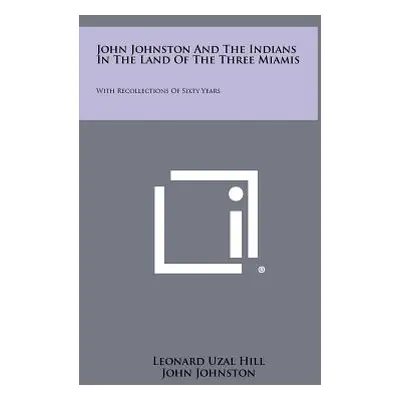 "John Johnston And The Indians In The Land Of The Three Miamis: With Recollections Of Sixty Year