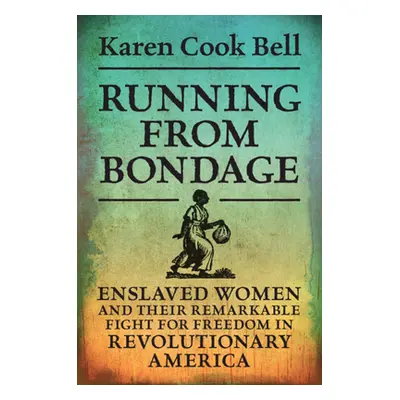 "Running from Bondage: Enslaved Women and Their Remarkable Fight for Freedom in Revolutionary Am