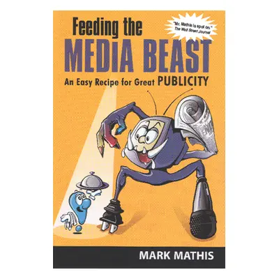 "Feeding the Media Beast: An Easy Recipe for Great Publicity" - "" ("Mathis Mark")(Paperback)