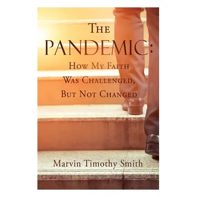 "The Pandemic: How My Faith Was Challenged, But Not Changed" - "" ("Smith Marvin Timothy")(Paper