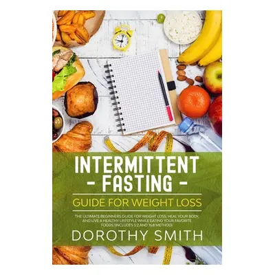 "Intermittent Fasting Guide for Weight Loss: The Ultimate Beginners Guide for Weight Loss, Heal 