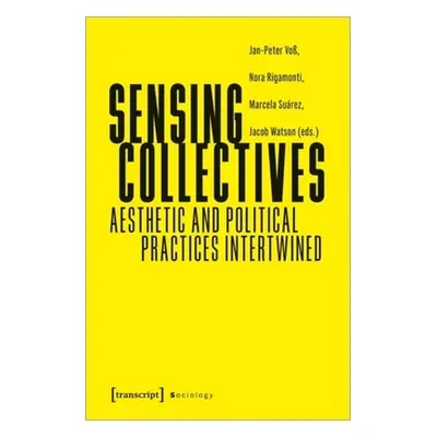 "Sensing Collectives: Aesthetic and Political Practices Intertwined" - "" ("")(Paperback)